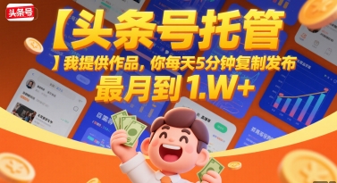 【头条号托管 】我提供作品，你每天5分钟复制发布，最高月入1W+【揭秘】-云享网创