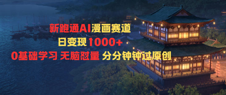 新跑通AI漫画赛道日变现1k+0基础学习无脑怼量分分钟钟过原创-云享网创