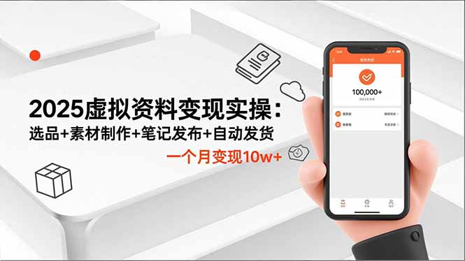 2025虚拟资料变现实操:选品+素材制作+笔记发布+自动发货,一个月变现10w+-云享网创