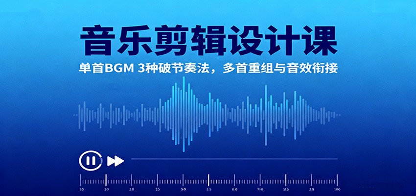 音乐剪辑设计课:单首BGM 3种破节奏法,多首重组与音效衔接-云享网创