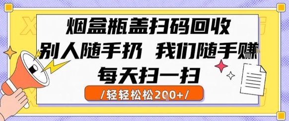 烟盒瓶盖扫码回收,别人随手扔 我们随手挣,闷声发大财,每天扫一扫,轻轻松松2张【揭秘】-云享网创
