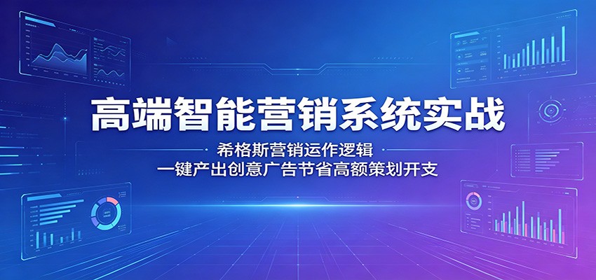 高端智能营销系统实战：希格斯营销运作逻辑，一键产出创意广告节省高额策划开支-云享网创
