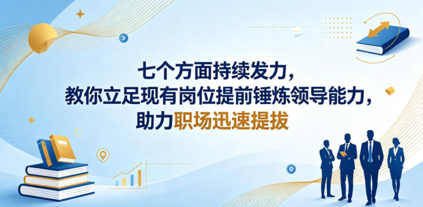 付费文章：七个方面持续发力，教你立足现有岗位提前锤炼领导能力，助力职场迅速提拔-云享网创