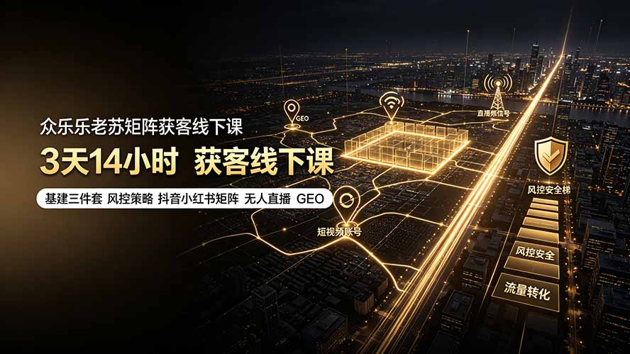 众乐乐老苏矩阵获客线下课：3天14小时×基建三件套×风控策略×抖音小红书矩阵×无人直播×GEO-云享网创