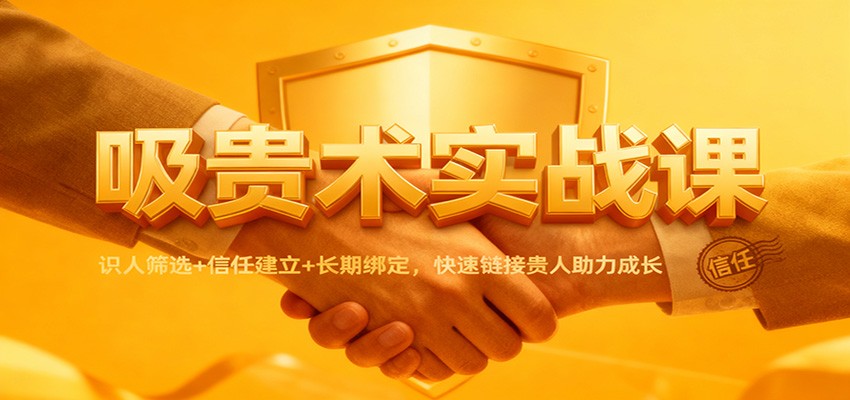 吸贵术实战课:识人筛选+信任建立+长期绑定,快速链接贵人助力成长-云享网创