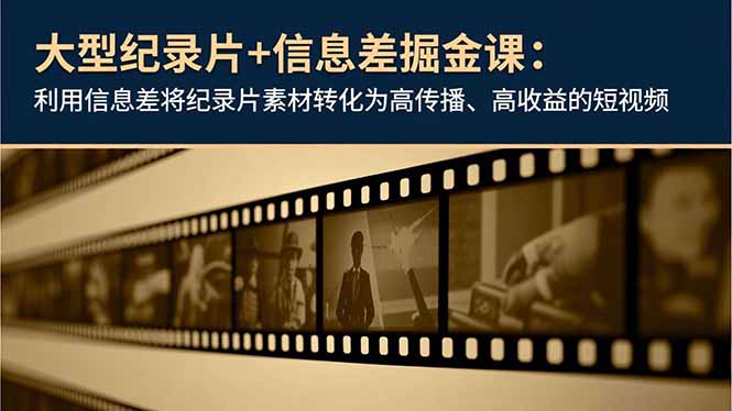 大型纪录片+信息差掘金课:利用信息差将纪录片素材转化为高传播、高收益的短视频-云享网创