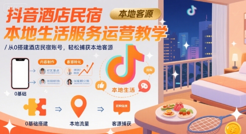 抖音酒店民宿本地生活服务运营教学，从0搭建酒店民宿账号，轻松捕获本地客源-云享网创