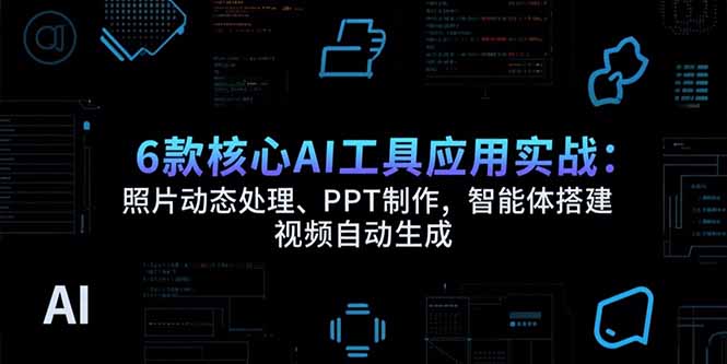 6款核心AI工具应用实战：照片动态处理、PPT制作，智能体搭建 视频自动生成-云享网创