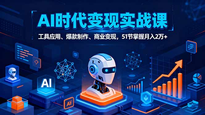 AI时代全场景实战课，工具应用、爆款制作、商业变现，51节掌握月入2万+-云享网创