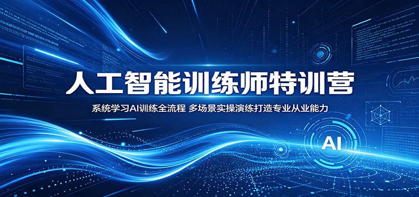 人工智能训练师特训营：系统学习AI训练全流程，多场景实操演练打造专业从业能力-云享网创