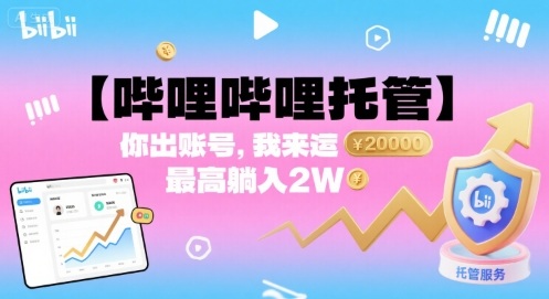 【哔哩哔哩托管】你出账号，我来运营，最高躺入2W【揭秘】-云享网创