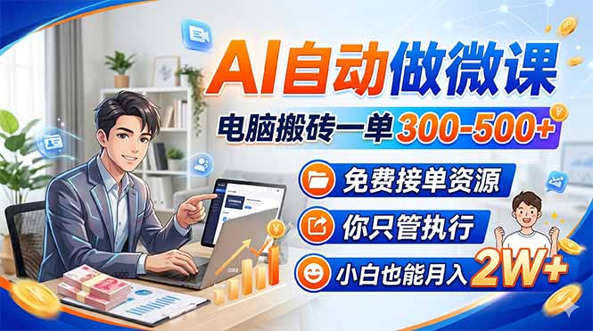 AI自动做微课，电脑搬砖一单300-500+，免费接单资源，你只管执行，小白也能月入2W+-云享网创
