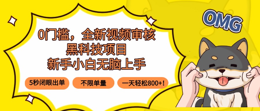 0门槛，全新视频审核黑科技项目，新手小白无脑上手5秒闭眼出单，不限单…-云享网创