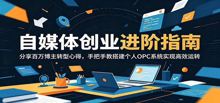 自媒体创业进阶指南：分享百万博主转型心得，手把手教搭建个人OPC系统实现高效运转-云享网创