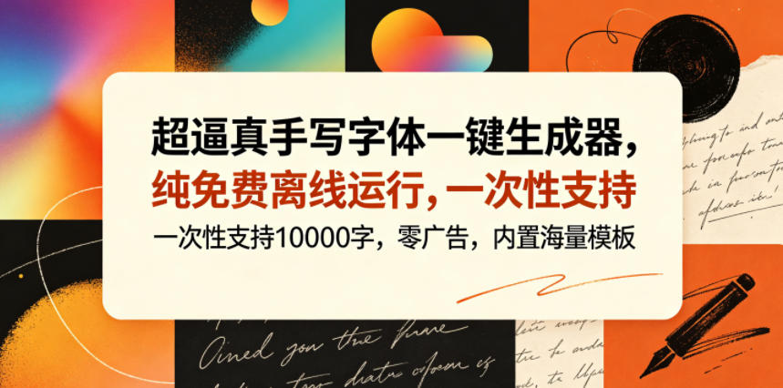 超逼真手写字体一键生成器，纯免费离线运行，一次性支持10000字，零广告，内置海量模板-云享网创