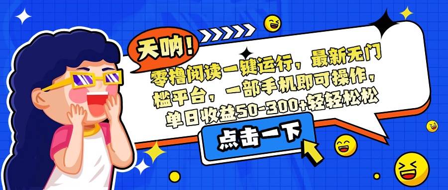 （15338期）零撸阅读一键运行，最新无门槛平台，一部手机即可操作，单日收益50-300…-云享网创