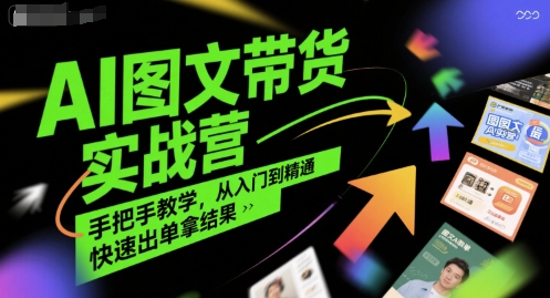 AI图文带货实战营，手把手教学，从入门到精通，快速出单拿结果-云享网创