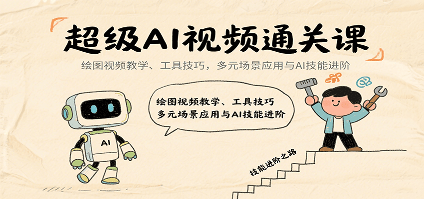 超级AI视频通关课：绘图视频教学、工具技巧，多元场景应用与AI技能进阶-云享网创