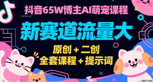 抖音65W博主AI萌宠课程，新赛道流量大，原创+二创，全套课程+提示词-云享网创