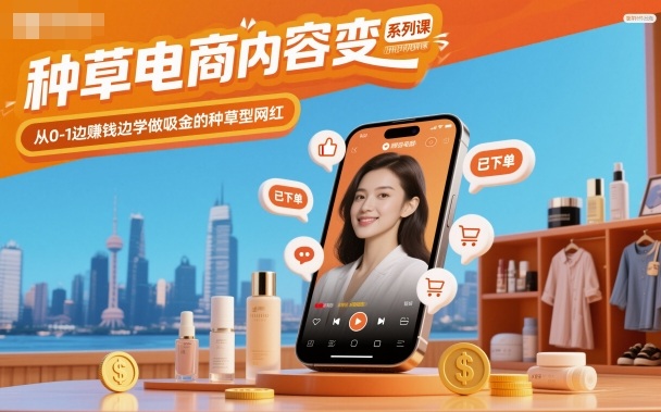 种草电商内容变现系列课,从0-1边賺钱边学做吸金的种草型网红-云享网创