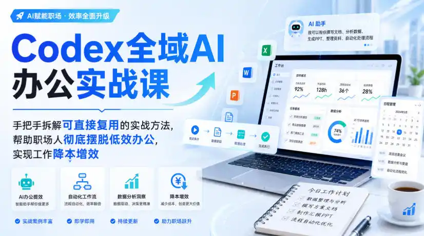 Codex全域AI办公实战课，手把手拆解可直接复用的实战方法，帮助职场人彻底摆脱低效办公，实现工作降本增效-云享网创