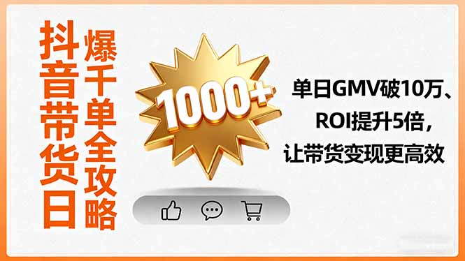 抖音带货日爆千单全攻略，单日GMV破10万、ROI提升5倍，让带货变现更高效-云享网创