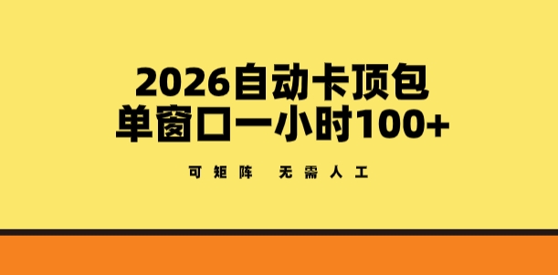 2026自动卡顶包玩法，单窗口一小时100+，可矩阵操作，无需人工【揭秘】-云享网创