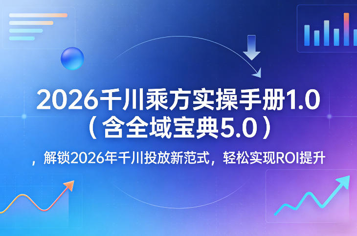 2026千川乘方实操手册1.0(含全域宝典5.0)，解锁2026年千川投放新范式，轻松实现ROI提升-云享网创