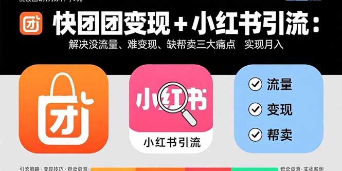 快团团变现+小红书引流：解决没流量、难变现、缺帮卖三大痛点 实现月入3w+-云享网创