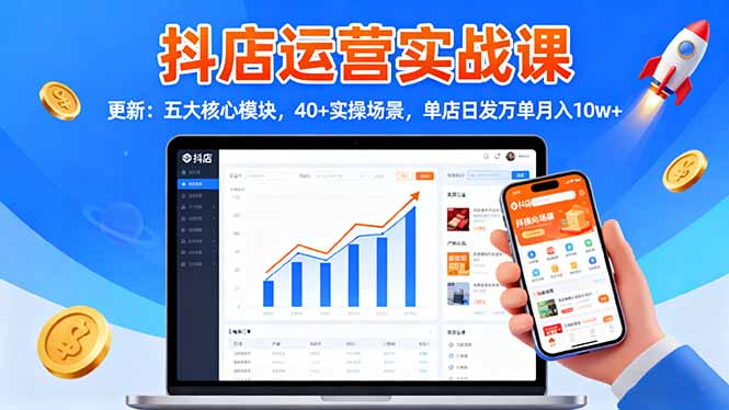 抖店运营实战课-更新:五大核心模块,40+实操场景,单店日发万单月入10w+-云享网创