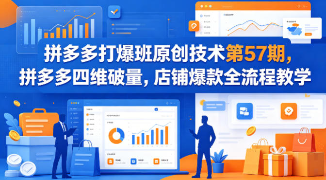 拼多多打爆班原创技术第57期，拼多多四维破量，店铺爆款全流程教学-云享网创