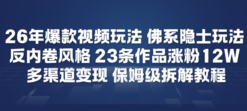 26年爆款短视频玩法，佛系隐士玩法，反内卷视频风格，23条作品涨粉12W，多渠道变现-云享网创