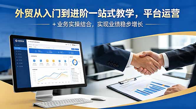 外贸从入门到进阶一站式教学，平台运营 + 业务实操结合，实现业绩稳步增长-云享网创