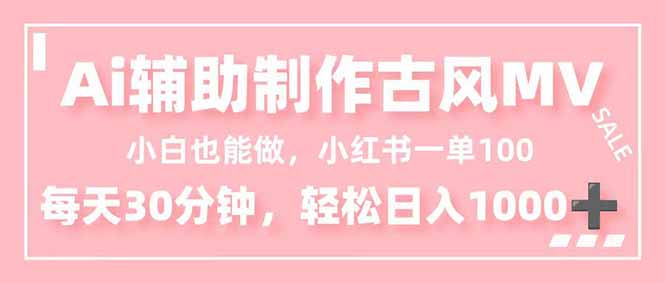 小白也能做!AI辅助制作古风MV,小红薯一单100,每天30分钟轻松日入1000+-云享网创