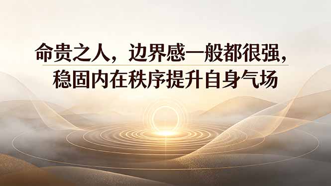 付费文章：命贵之人，边界感一般都很强，稳固内在秩序提升自身气场-云享网创