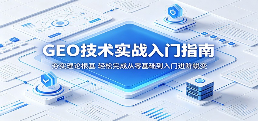 GEO技术实战入门指南：夯实理论根基，轻松完成从零基础到入门进阶蜕变-云享网创