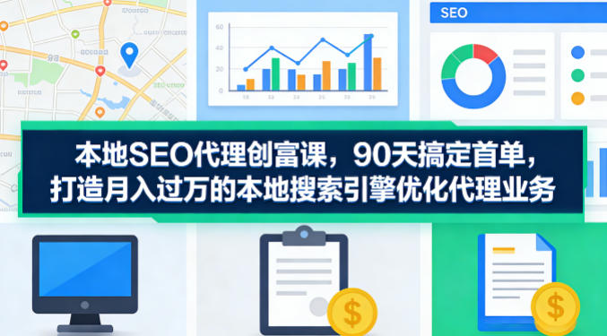本地SEO代理创富课，90天搞定首单，助您打造月入过W的本地搜索引擎优化代理业务-云享网创