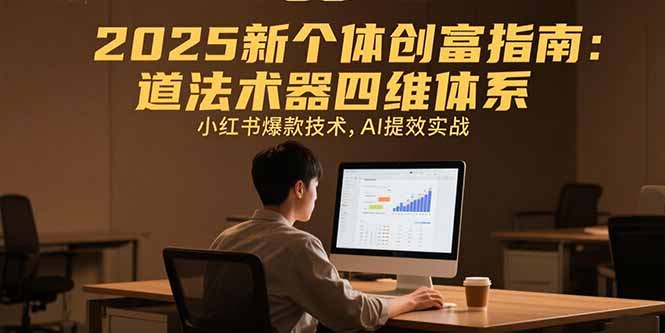 2025新个体创富指南：道法术器四维体系，小红书爆款技术，AI提效实战-云享网创