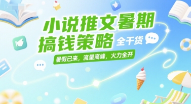 小说推文暑期搞钱策略，全干货，暑假已来，流量高峰，火力全开-云享网创