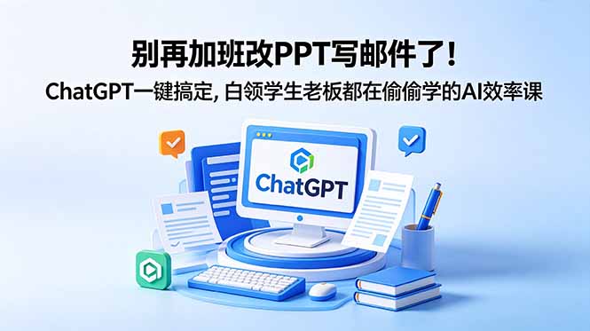 别再加班改PPT写邮件了！ChatGPT一键搞定，白领学生老板都在偷偷学的AI效率课-云享网创