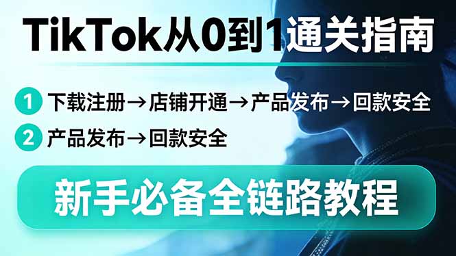 TikTok从0到1通关指南:下载注册→店铺开通→产品发布→回款安全,新手必备全链路教程-云享网创