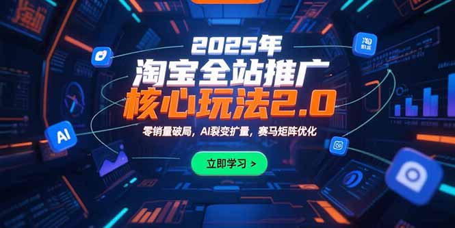 2025年淘宝全站推广核心玩法2.0:零销量破局,AI裂变扩量,赛马矩阵优化-云享网创