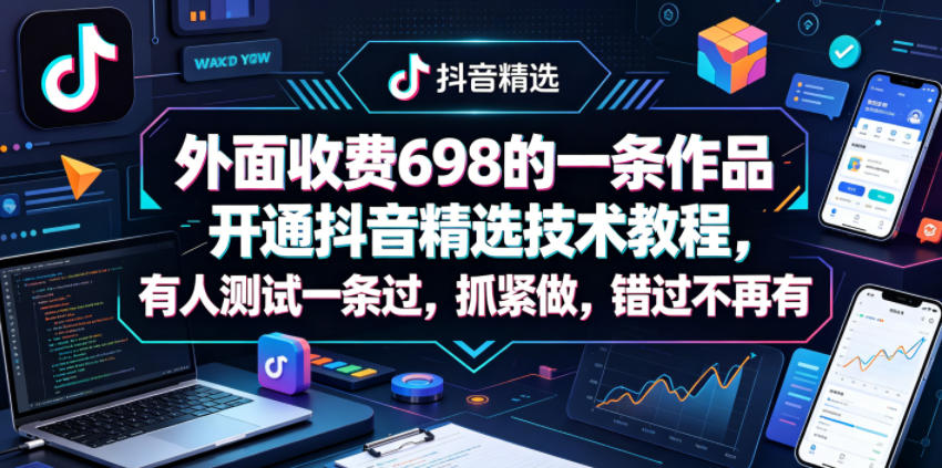 外面收费698的一条作品开通抖音精选技术教程，有人测试一条过，抓紧做，错过不再有-云享网创
