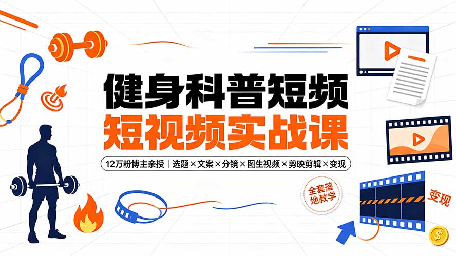 健身科普短视频实战课-12万粉博主亲授|选题×文案×分镜×图生视频×剪映剪辑×变现,全套落地教学-云享网创