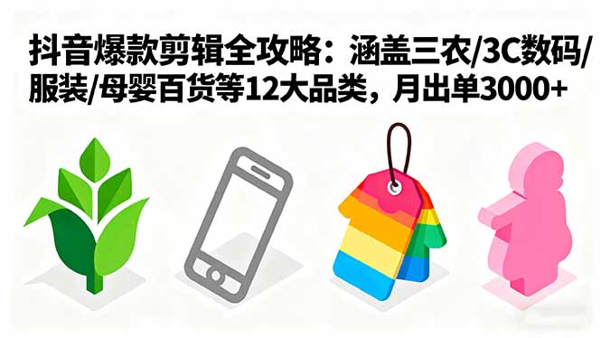 爆款剪辑全攻略：涵盖三农/3C数码/服装/母婴百货等12大品类，月出单3000+-云享网创