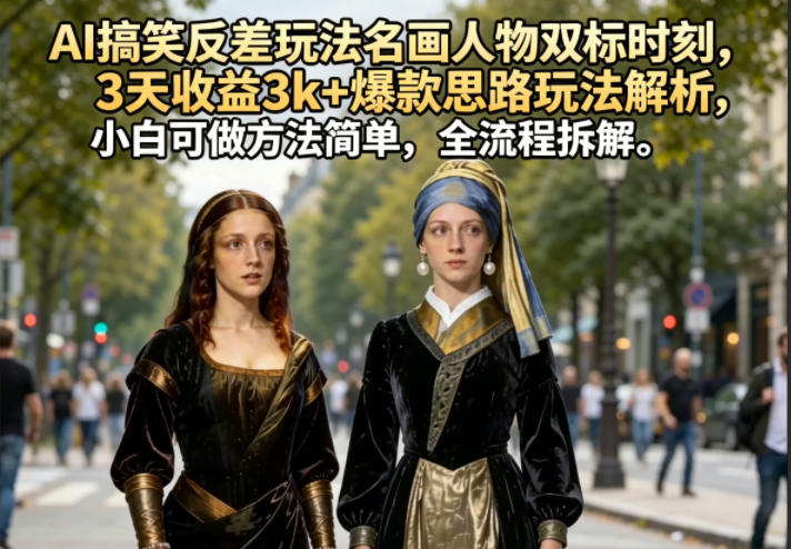 AI搞笑反差玩法名画人物双标时刻，3天收益3k+爆款思路玩法解析，小白可做方法简单，全流程拆解-云享网创