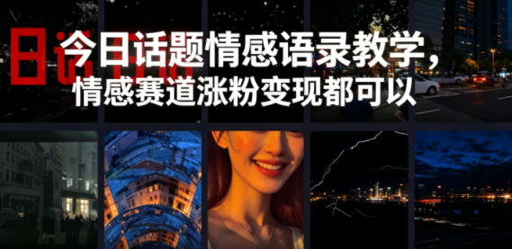 今日话题情感语录教学，情感赛道涨粉变现都可以-云享网创