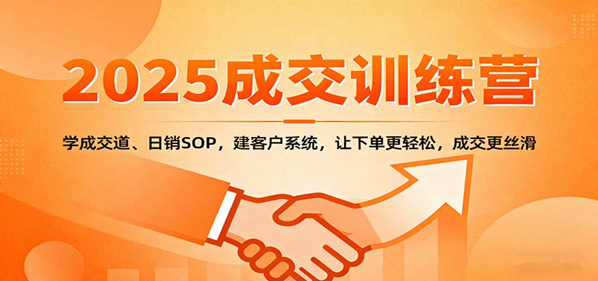 2025成交实战训练营:学成交道、日销SOP,建客户系统,让下单更轻松,成交更丝滑-云享网创