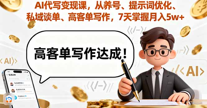 AI代写变现课，从养号、提示词优化、私域谈单、高客单写作，7天掌握月入5w-云享网创