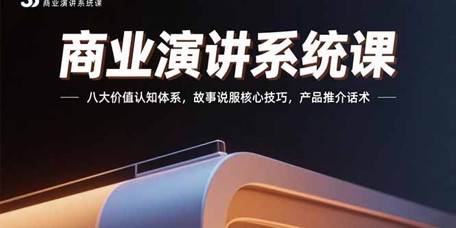 商业演讲系统课：八大价值认知体系，故事说服核心技巧，产品推介话术-云享网创